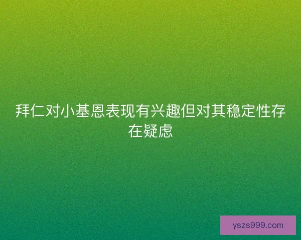 拜仁对小基恩表现有兴趣但对其稳定性存在疑虑