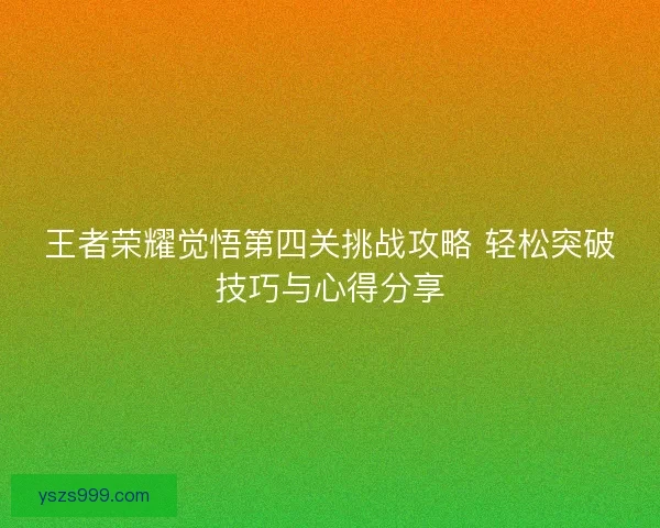 王者荣耀觉悟第四关挑战攻略 轻松突破技巧与心得分享