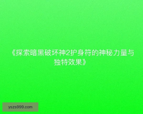 《探索暗黑破坏神2护身符的神秘力量与独特效果》