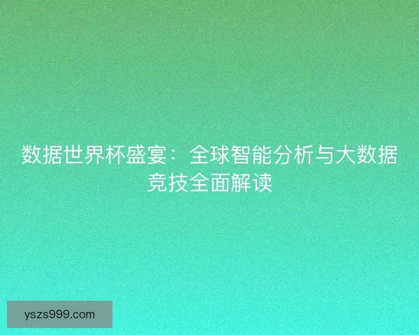 数据世界杯盛宴：全球智能分析与大数据竞技全面解读