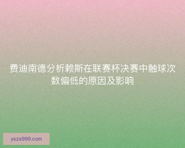 费迪南德分析赖斯在联赛杯决赛中触球次数偏低的原因及影响