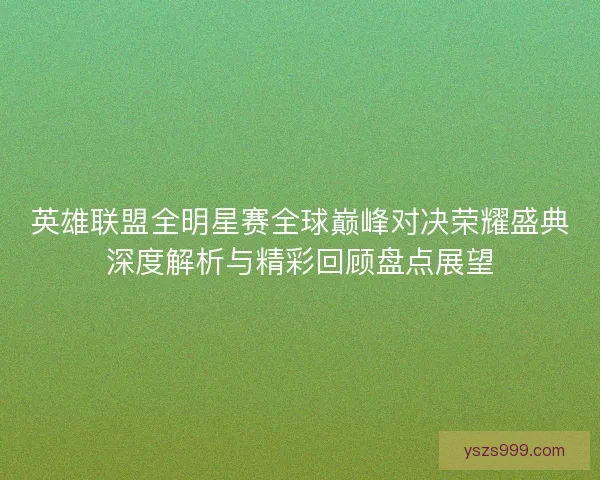 英雄联盟全明星赛全球巅峰对决荣耀盛典深度解析与精彩回顾盘点展望