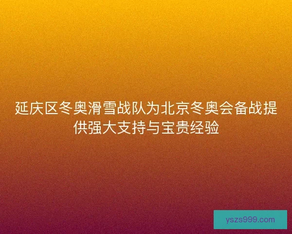 延庆区冬奥滑雪战队为北京冬奥会备战提供强大支持与宝贵经验 延庆区冬奥滑雪战队为北京冬奥会备战提供强大支持与宝贵经验