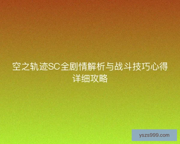 空之轨迹SC全剧情解析与战斗技巧心得详细攻略