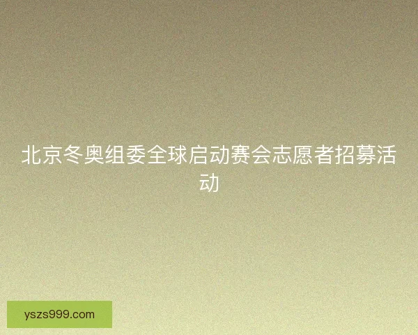 北京冬奥组委全球启动赛会志愿者招募活动